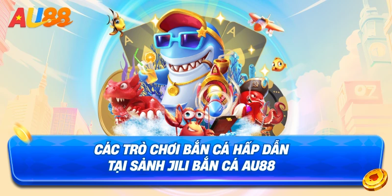 Một số trò chơi bắn cá hấp dẫn tại sảnh JILI Bắn Cá AU88