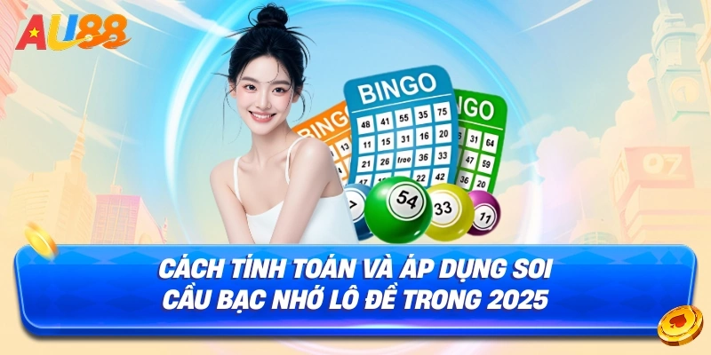 Cách Tính Toán và Áp Dụng Soi Cầu Bạc Nhớ Lô Đề Trong 2025